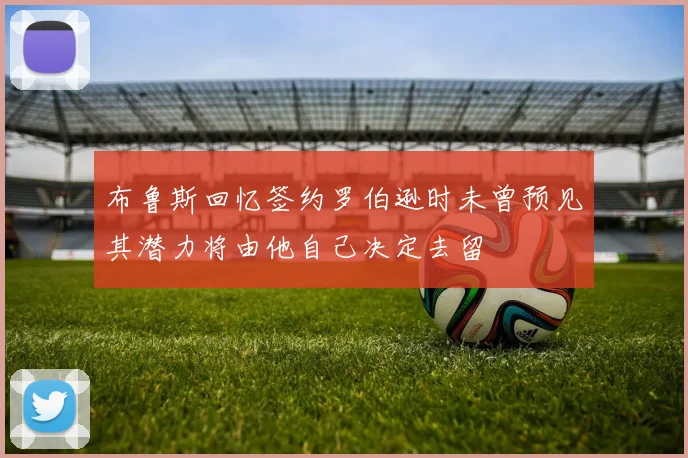 布鲁斯回忆签约罗伯逊时未曾预见其潜力将由他自己决定去留