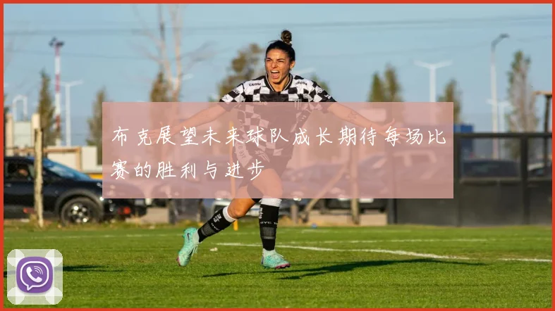 布克展望未来球队成长期待每场比赛的胜利与进步