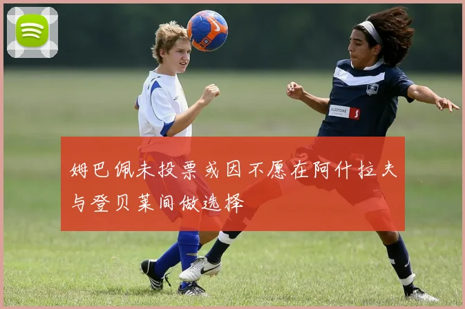 姆巴佩未投票或因不愿在阿什拉夫与登贝莱间做选择