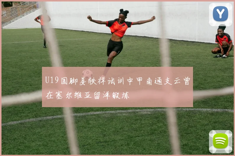 U19国脚姜轶祥试训中甲南通支云曾在塞尔维亚留洋锻炼