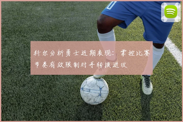 科尔分析勇士近期表现：掌控比赛节奏有效限制对手转换进攻