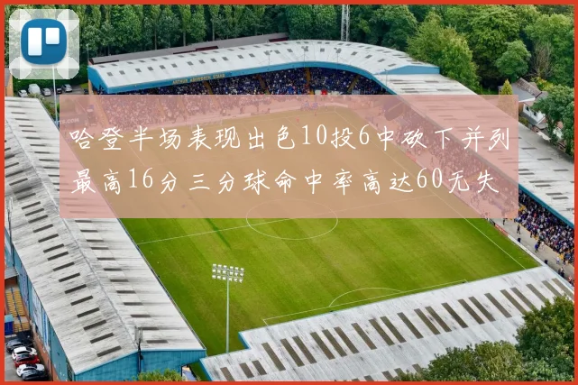 哈登半场表现出色10投6中砍下并列最高16分三分球命中率高达60无失误
