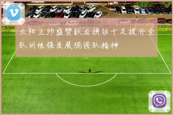 太阳主帅盛赞狄龙拼劲十足提升全队训练强度展现团队精神