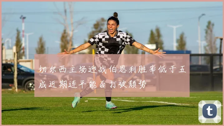 切尔西主场迎战伯恩利胜率低于五成近期连平能否打破颓势