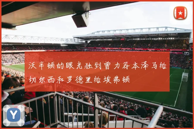 沃辛顿的眼光独到曾力荐本泽马给切尔西和罗德里给埃弗顿