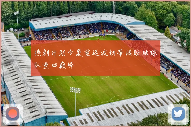 热刺计划今夏重返波切蒂诺盼助球队重回巅峰