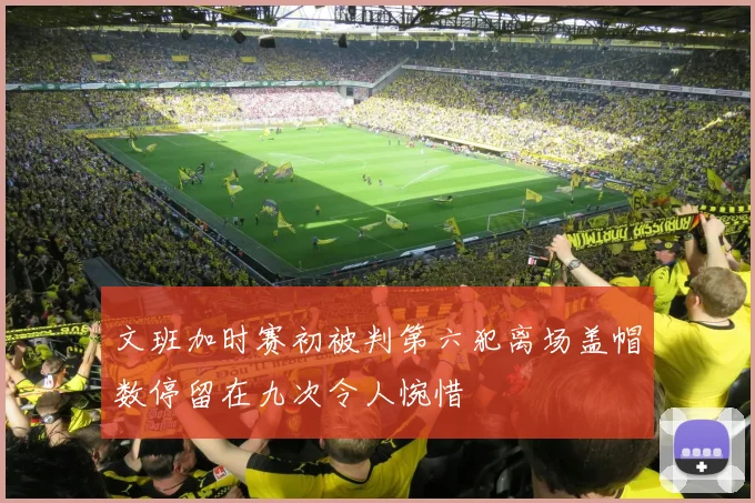 文班加时赛初被判第六犯离场盖帽数停留在九次令人惋惜