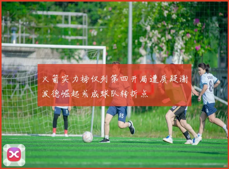 火箭实力榜仅列第四开局遭质疑谢泼德崛起或成球队转折点